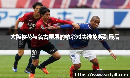 大阪樱花与名古屋层的精彩对决谁能笑到最后