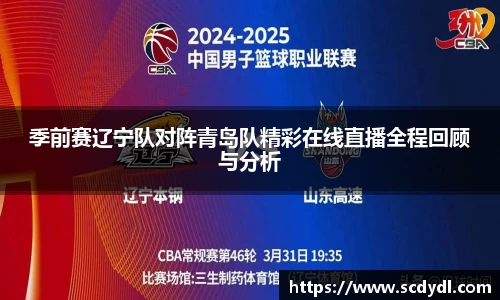 季前赛辽宁队对阵青岛队精彩在线直播全程回顾与分析